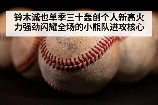 铃木诚也单季三十轰创个人新高火力强劲闪耀全场的小熊队进攻核心