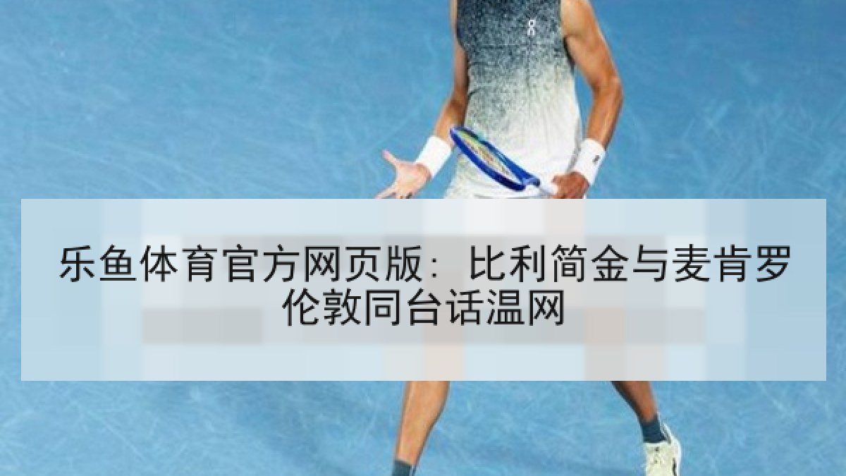 乐鱼体育官方网页版: 比利简金与麦肯罗伦敦同台话温网 乐鱼体育官方网页版: 比利简金与麦肯罗伦敦同台话温网
