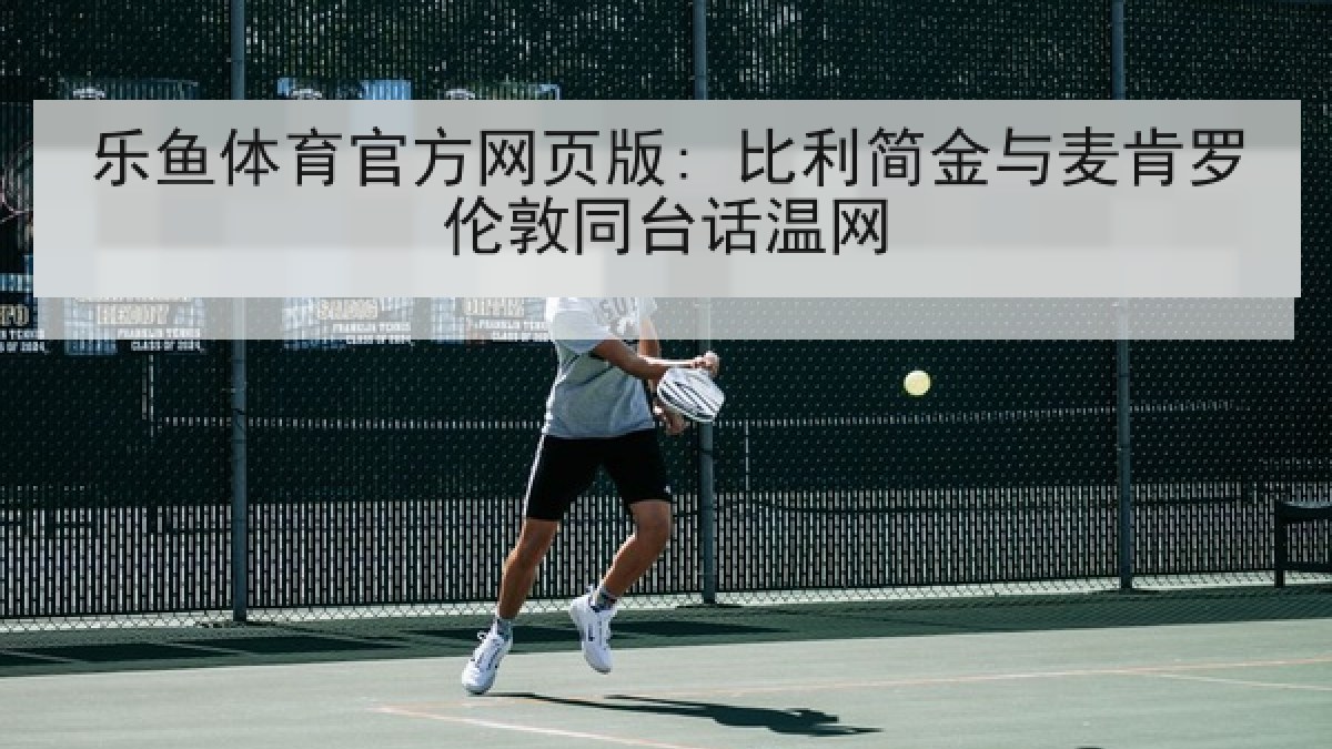 乐鱼体育官方网页版: 比利简金与麦肯罗伦敦同台话温网 乐鱼体育官方网页版: 比利简金与麦肯罗伦敦同台话温网