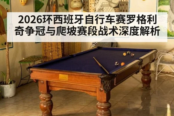 2026环西班牙自行车赛罗格利奇争冠与爬坡赛段战术深度解析